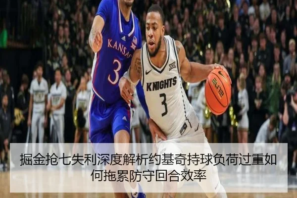 掘金抢七失利深度解析约基奇持球负荷过重如何拖累防守回合效率