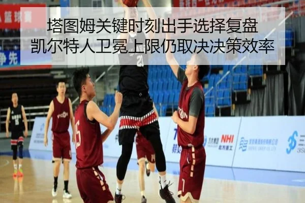 塔图姆关键时刻出手选择复盘 凯尔特人卫冕上限仍取决决策效率